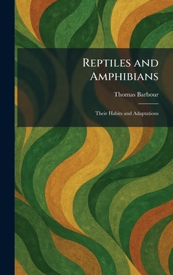Reptiles and Amphibians: Their Habits and Adaptations by Barbour, Thomas
