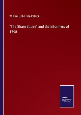 The Sham Squire and the Informers of 1798 by Fitz-Patrick, William John