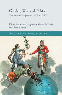 Gender, War and Politics: Transatlantic Perspectives, 1775-1830 by Hagemann, K.