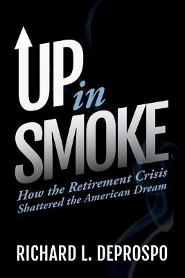 Up in Smoke: How the Retirement Crisis Shattered the American Dream by Deprospo, Richard L.