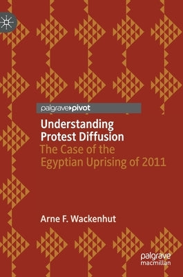 Understanding Protest Diffusion: The Case of the Egyptian Uprising of 2011 by Wackenhut, Arne F.