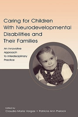 Caring for Children With Neurodevelopmental Disabilities and Their Families: An Innovative Approach to Interdisciplinary Practice by Vargas, Claudia Maria
