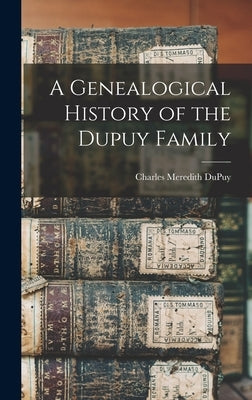 A Genealogical History of the Dupuy Family by Dupuy, Charles Meredith