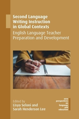 Second Language Writing Instruction in Global Contexts: English Language Teacher Preparation and Development by Seloni, Lisya