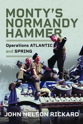 Monty's Normandy Hammer: Operations Atlantic and Spring by Rickard, John