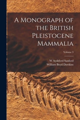 A Monograph of the British Pleistocene Mammalia; Volume 3 by Dawkins, William Boyd