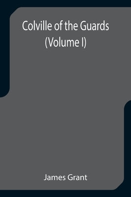 Colville of the Guards (Volume I) by Grant, James