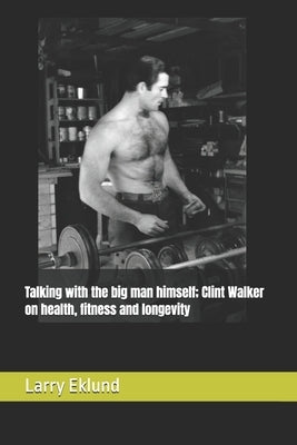 Talking with the big man himself; Clint Walker on health, fitness and longevity by Eklund, Larry