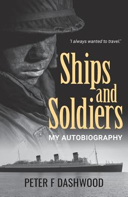 Ships & Soldiers: My Autobiography by Dashwood, Peter F.