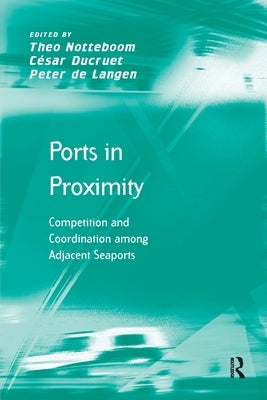 Ports in Proximity: Competition and Coordination among Adjacent Seaports by Ducruet, César
