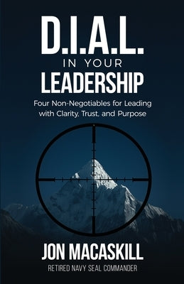 Dial In Your Leadership: Four Non-Negotiables for Leading with Clarity, Trust, and Purpose by Macaskill, Jon