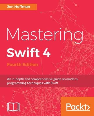 Mastering Swift 4- fourth edition: An in-depth and comprehensive guide to modern programming techniques with Swift by Hoffman, Jon