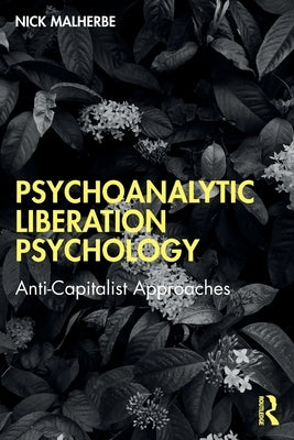 Psychoanalytic Liberation Psychology: Anti-Capitalist Approaches by Malherbe, Nick