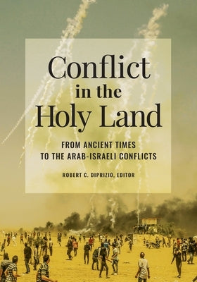 Conflict in the Holy Land: From Ancient Times to the Arab-Israeli Conflicts by Diprizio, Robert