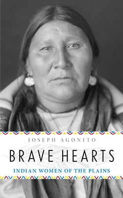 Brave Hearts: Indian Women of the Plains by Agonito, Joseph