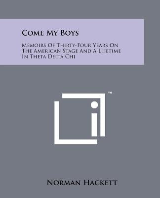 Come My Boys: Memoirs of Thirty-Four Years on the American Stage and a Lifetime in Theta Delta Chi by Hackett, Norman
