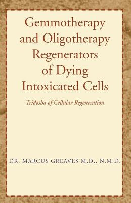 Gemmotherapy and Oligotherapy Regenerators of Dying Intoxicated Cells: Tridosha of Cellular Regeneration by Greaves N. M. D., Marcus