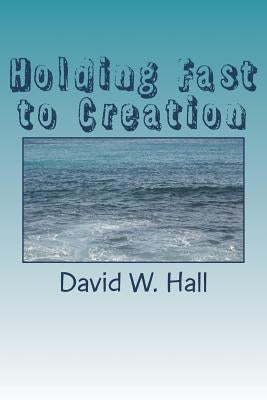 Holding Fast to Creation by Hall, David W.