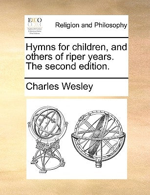 Hymns for Children, and Others of Riper Years. the Second Edition. by Wesley, Charles