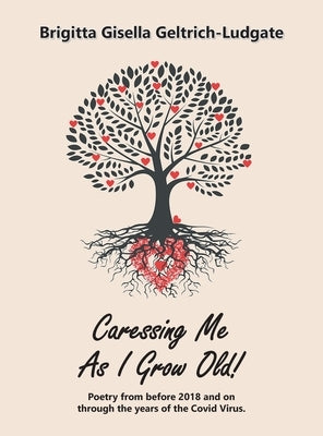 Caressing Me as I Grow Old!: Poetry from Before 2018 and on Through the Years of the Covid Virus. by Geltrich-Ludgate, Brigitta Gisella