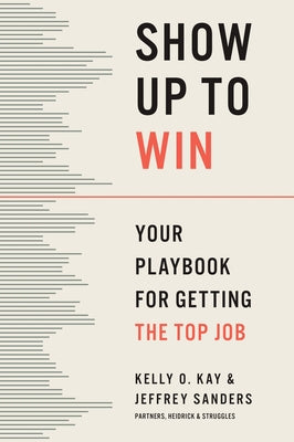 Show Up to Win: Your Playbook for Getting the Top Job by Kay, Kelly O.
