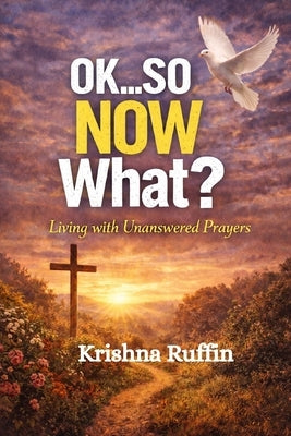 Ok...So NOW What?: Living With Unanswered Prayers by Ruffin, Krishna