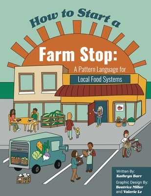 How to Start a Farm Stop: A Pattern Language for Local Food Systems by Barr, Kathryn