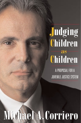 Judging Children as Children: A Proposal for a Juvenile Justice System by Corriero, Michael