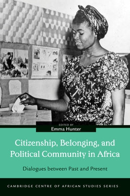 Citizenship, Belonging, and Political Community in Africa: Dialogues between Past and Present by Hunter, Emma