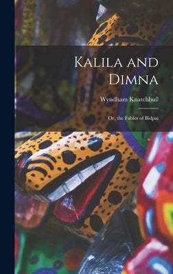 Kalila and Dimna: Or, the Fables of Bidpai by Knatchbull, Wyndham