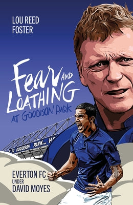 Fear and Loathing at Goodison Park: Everton Under David Moyes by Foster, Louis