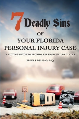 7 Deadly Sins Of Your Florida Personal Injury Case: A Victim's Guide To Florida Personal Injury Claims by Brijbag Esq, Brian S.