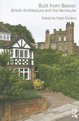 Built from Below: British Architecture and the Vernacular by Guillery, Peter