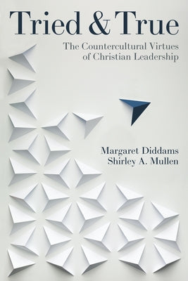 Tried and True: The Countercultural Virtues of Christian Leadership by Mullen, Shirley