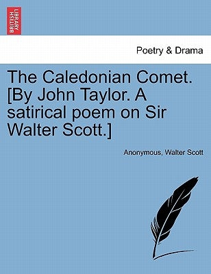 The Caledonian Comet. [By John Taylor. a Satirical Poem on Sir Walter Scott.] by Anonymous