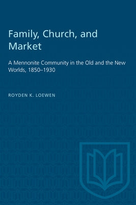 Family, Church, and Market: A Mennonite Community in the Old and the New Worlds, 1850-1930 by Loewen, Royden