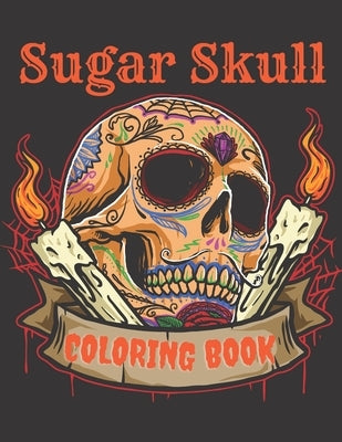 Sugar Skull Coloring Book: A Day of the Death Sugar Skulls Coloring Book With Big Skulls Designs Anti-Stress Reliving Relaxation For Adults by Skull, Cool