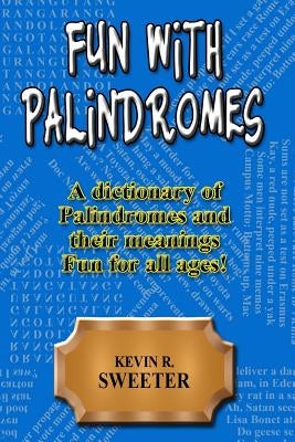 Fun with Palindromes - A Dictionary of Palindromes and Their Meanings by Sweeter, Kevin R.