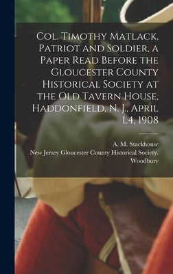 Col. Timothy Matlack, Patriot and Soldier, a Paper Read Before the Gloucester County Historical Society at the Old Tavern House, Haddonfield, N. J., A by Stackhouse, A. M. (Asa Matlack) 1845