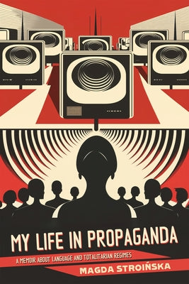 My Life in Propaganda: Language and Totalitarian Regimes by Stroinska, Magda