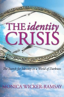 The Identity Crisis: The Search for Identity in a World of Darkness by Wicker-Ramsay, Monica