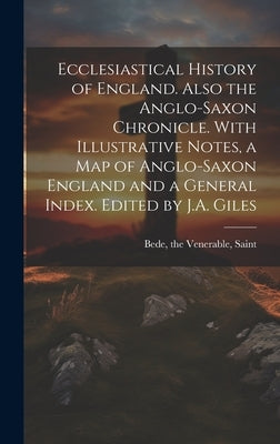 Ecclesiastical History of England. Also the Anglo-Saxon Chronicle. With Illustrative Notes, a map of Anglo-Saxon England and a General Index. Edited b by Bede, The Venerable Saint