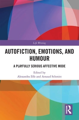 Autofiction, Emotions, and Humour: A Playfully Serious Affective Mode by Effe, Alexandra
