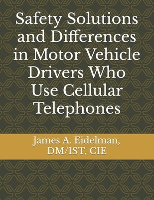 Safety Solutions and Differences in Motor Vehicle Drivers Who Use Cellular Telephones by Eidelman, James a.