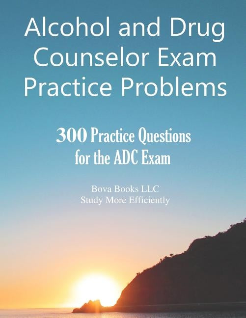Alcohol and Drug Counselor Exam Practice Problems: 300 Practice Questions for the ADC Exam by LLC, Bova Books