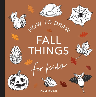 Fall Things: How to Draw Books for Kids with Pumpkins, Scarecrows, Turkeys and More by Koch, Alli
