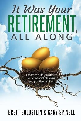 It was your RETIREMENT, All Along: Create the life you desire with financial planning and positive thinking by Spinell, Gary