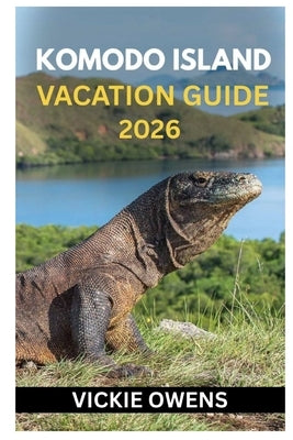 Komodo Island Vacation Guide 2026: Discover Komodo Like Never Before - Dragons, Pink Beaches, Diving, Hiking, Island Hopping, Eco-Resorts With Itinera by Owens, Vickie