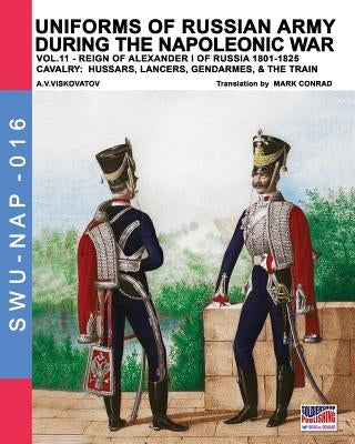 Uniforms of Russian army during the Napoleonic war vol.11: Cavalry: Hussars, Lancers, Gendarmes & the Train by Viskovatov, A. V.