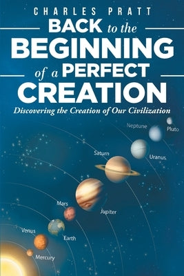 Back to the Beginning of a Perfect Creation: Discovering the Creation of Our Civilization by Pratt, Charles